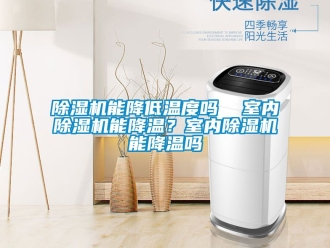 行业新闻除湿机能降低温度吗  室内除湿机能降温？室内除湿机能降温吗