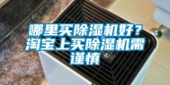 哪里买除湿机好？淘宝上买除湿机需谨慎