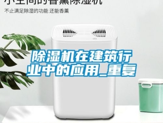 行业新闻除湿机在建筑行业中的应用_重复
