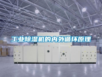 企业新闻工业除湿机的内外循环原理