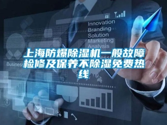 企业新闻上海防爆除湿机一般故障检修及保养不除湿免费热线