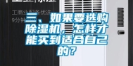 三、如果要选购除湿机，怎样才能买到适合自己的？