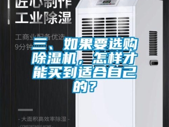 行业新闻三、如果要选购除湿机，怎样才能买到适合自己的？