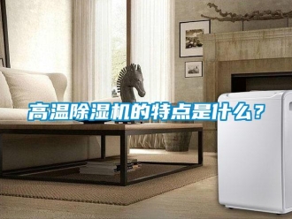 企业新闻高温除湿机的特点是什么？