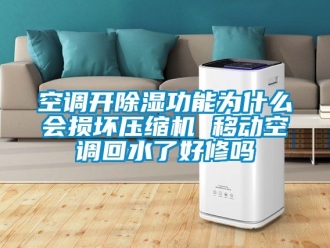行业新闻空调开除湿功能为什么会损坏压缩机 移动空调回水了好修吗