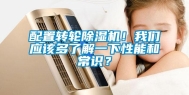 配置转轮除湿机！我们应该多了解一下性能和常识？