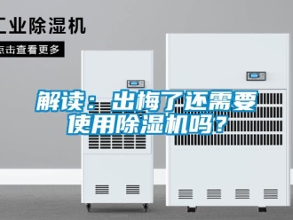 常见问题解读：出梅了还需要使用除湿机吗？