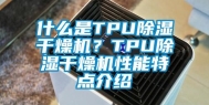 什么是TPU除湿干燥机？TPU除湿干燥机性能特点介绍