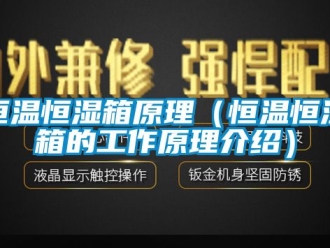 知识百科恒温恒湿箱原理（恒温恒湿箱的工作原理介绍）