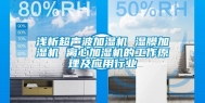 浅析超声波加湿机 湿膜加湿机 离心加湿机的工作原理及应用行业