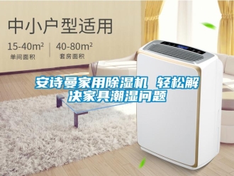 企业新闻安诗曼家用除湿机 轻松解决家具潮湿问题
