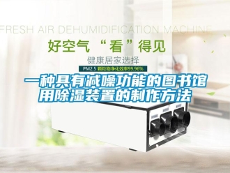 行业新闻一种具有减噪功能的图书馆用除湿装置的制作方法