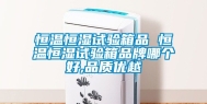 恒温恒湿试验箱品 恒温恒湿试验箱品牌哪个好,品质优越