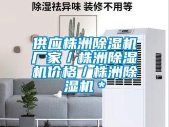 企业新闻供应株洲除湿机厂家／株洲除湿机价格／株洲除湿机＊