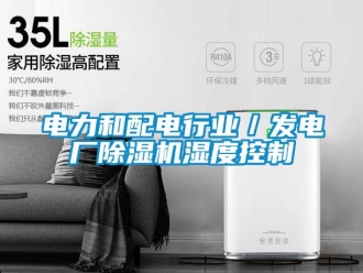 企业新闻电力和配电行业／发电厂除湿机湿度控制