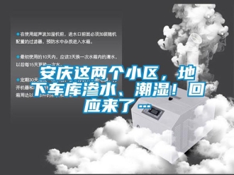 企业新闻安庆这两个小区，地下车库渗水、潮湿！回应来了…