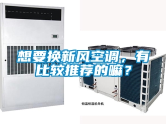 企业新闻想要换新风空调，有比较推荐的嘛？