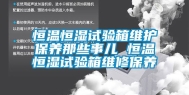 恒温恒湿试验箱维护保养那些事儿 恒温恒湿试验箱维修保养