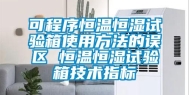 可程序恒温恒湿试验箱使用方法的误区 恒温恒湿试验箱技术指标