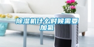 除湿机什么时候需要加氟
