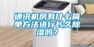 通讯机房有什么简单方法进行长久除湿吗？