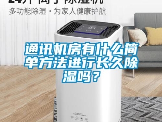 行业新闻通讯机房有什么简单方法进行长久除湿吗？
