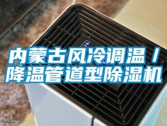 行业新闻内蒙古风冷调温／降温管道型除湿机