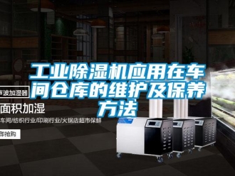 企业新闻工业除湿机应用在车间仓库的维护及保养方法