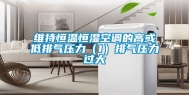 维持恒温恒湿空调的高或低排气压力（1）排气压力过大