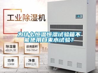 知识百科为什么恒温恒湿试验箱不能使用自来水试验？