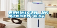 世界过敏性疾病日，新风系统保持室内干燥清爽