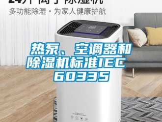 行业新闻热泵、空调器和除湿机标准IEC 60335