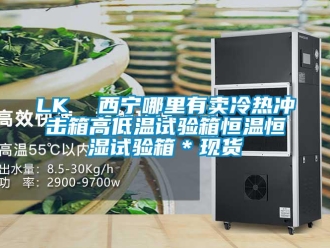 常见问题LK  西宁哪里有卖冷热冲击箱高低温试验箱恒温恒湿试验箱＊现货
