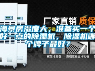 行业新闻海景房湿度大，准备买一个好一点的除湿机，除湿机哪个牌子最好？