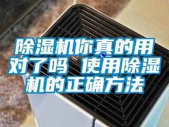 行业新闻除湿机你真的用对了吗 使用除湿机的正确方法