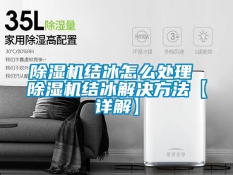 行业新闻除湿机结冰怎么处理 除湿机结冰解决方法【详解】