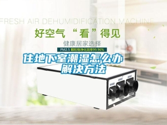 企业新闻住地下室潮湿怎么办   解决方法