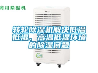常见问题转轮除湿机解决低温低湿、高温低湿环境的除湿问题