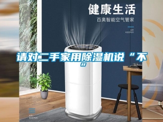 行业新闻请对二手家用除湿机说“不”