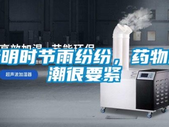 行业新闻清明时节雨纷纷，药物防潮很要紧