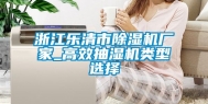 浙江乐清市除湿机厂家_高效抽湿机类型选择