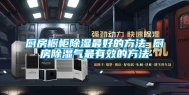 厨房橱柜除湿最好的方法 厨房除湿气最有效的方法