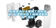 配电房为什么要用工业除湿机 配电房安装工业除湿机原因【推荐】