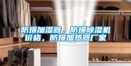 防爆加湿器，防爆除湿机价格，防爆加热器厂家