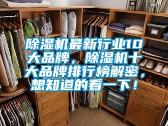 企业新闻除湿机最新行业10大品牌，除湿机十大品牌排行榜解密，想知道的看一下！