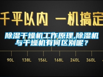 企业新闻除湿干燥机工作原理,除湿机与干燥机有何区别呢？