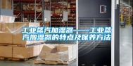 工业蒸汽加湿器——工业蒸汽加湿器的特点及保养方法