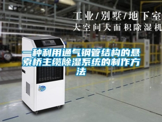 行业新闻一种利用通气钢管结构的悬索桥主缆除湿系统的制作方法