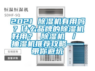 企业新闻2021 除湿机有用吗？什么品牌的除湿机好用？ 除湿机 ／ 抽湿机推荐攻略——带你避坑