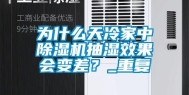 为什么天冷家中除湿机抽湿效果会变差？_重复